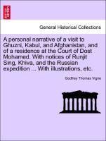 A personal narrative of a visit to Ghuzni, Kabul, and Afghanistan, and of a residence at the Court of Dost Mohamed. With notices of Runjit Sing, Khiva, and the Russian expedition . With illustrations, etc. - Vigne, Godfrey Thomas