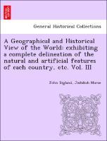 A Geographical and Historical View of the World: exhibiting a complete delineation of the natural and artificial features of each country, etc. Vol. III - Bigland, John|Morse, Jedidiah