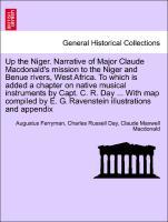 Up the Niger. Narrative of Major Claude Macdonald s mission to the Niger and Benue rivers, West Africa. To which is added a chapter on native musical instruments by Capt. C. R. Day . With map compiled by E. G. Ravenstein illustrations and appendix - Ferryman, Augustus|Day, Charles Russell|Macdonald, Claude Maxwell