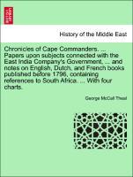 Chronicles of Cape Commanders. . Papers upon subjects connected with the East India Company s Government, . and notes on English, Dutch, and French books published before 1796, containing references to South Africa. . With four charts. - Theal, George McCall