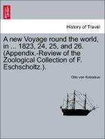 A new Voyage round the world, in . 1823, 24, 25, and 26. (Appendix.-Review of the Zoological Collection of F. Eschscholtz.). - Kotzebue, Otto von