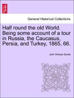 Half round the old World. Being some account of a tour in Russia, the Caucasus, Persia, and Turkey, 1865, 66. - Savile, John Horace