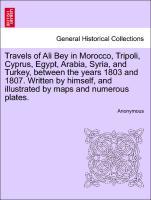 Travels of Ali Bey in Morocco, Tripoli, Cyprus, Egypt, Arabia, Syria, and Turkey, between the years 1803 and 1807. Written by himself, and illustrated by maps and numerous plates.Vol. I. - Anonymous