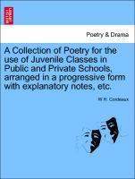 A Collection of Poetry for the use of Juvenile Classes in Public and Private Schools, arranged in a progressive form with explanatory notes, etc. - Cordeaux, W H.