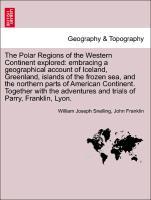 The Polar Regions of the Western Continent explored: embracing a geographical account of Iceland, Greenland, islands of the frozen sea, and the northern parts of American Continent. Together with the adventures and trials of Parry, Franklin, Lyon. - Snelling, William Joseph|Franklin, John