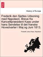 Frederik den Sjettes Udsoning med Napoleon. Breve fra Kancellipræsident Kaas under hans Sendelse til det franske Hovedvarter i Maj og Juni 1813. - Kaas, Frederik Julius|Napoleon