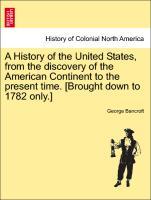 A History of the United States, from the discovery of the American Continent to the present time. [Brought down to 1782 only.] Vol. IV. - Bancroft, George