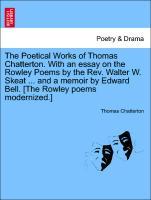 The Poetical Works of Thomas Chatterton. With an essay on the Rowley Poems by the Rev. Walter W. Skeat . and a memoir by Edward Bell. [The Rowley poems modernized.] VOL.II - Chatterton, Thomas