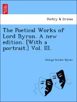 The Poetical Works of Lord Byron. A new edition. [With a portrait.] Vol. III. - Byron, George Gordon