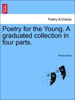 Poetry for the Young. A graduated collection in four parts. Part I - Anonymous