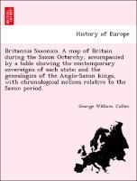 Britannia Saxonica. A map of Britain during the Saxon Octarchy, accompanied by a table showing the contemporary sovereigns of each state and the genealogies of the Anglo-Saxon kings, with chronological notices relative to the Saxon period. - Collen, George William.