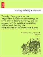 Twenty four years in the Argentine Republic embracing its civil and military history, and an account of its political condition before and during the administration of Governor Rosas. - King, J Anthony|Whitney, Thomas R.