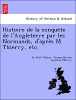 Histoire de la conque^te de l Angleterre par les Normands, d apre`s M. Thierry, etc. - Villiers, de Abbe´|Thierry, Jacques Nicolas Augustin