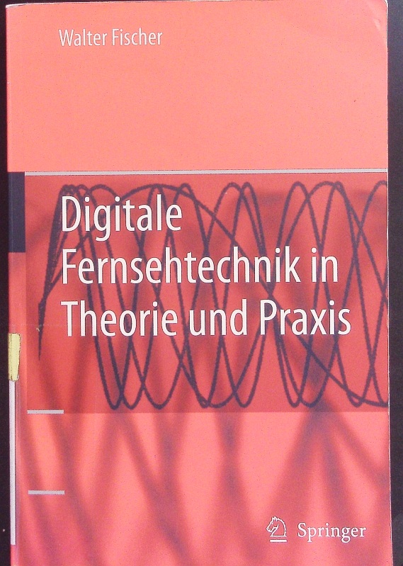 Digitale Fernsehtechnik in Theorie und Praxis. MPEG-Basiscodierung DVB-, DAB-, ATSC-Übertragungstechnik Messtechnik. - Walter Fischer