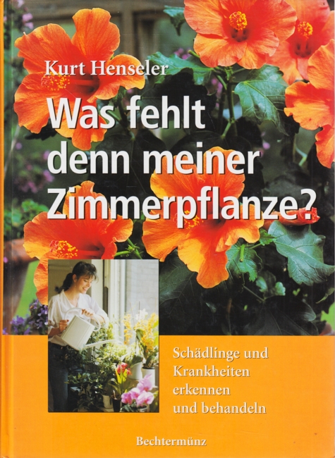 Was fehlt denn meiner Zimmerpflanze? : Schädlinge und Krankheiten erkennen und bekämpfen. - Henseler, Kurt