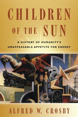 Children of the Sun: A History of Humanity's Unappeasable Appetite for Energy - Crosby, Alfred W