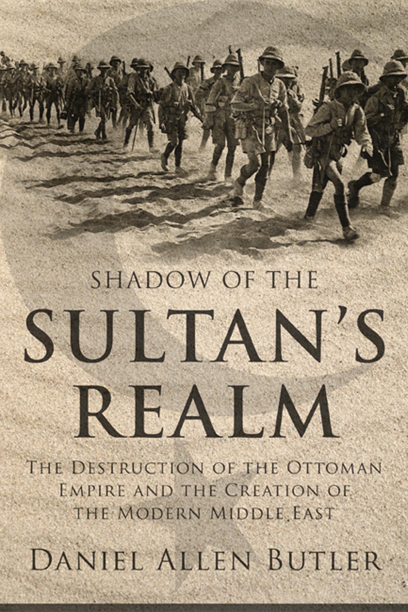 Shadow of the Sultan s Realm: The Destruction of the Ottoman Empire and the Creation of the Modern Middle East - Butler, Daniel Allen