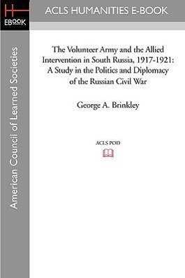 The Volunteer Army and the Allied Intervention in South Russia, 1917-1921: A Study in the Politics and Diplomacy of the Russian Civil War - Brinkley, George A.