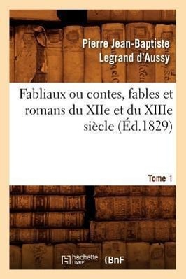 Fabliaux Ou Contes, Fables Et Romans Du Xiie Et Du Xiiie Siecle. Tome 1 - Legrand d\\'Aussy, Pierre Jean-Baptist