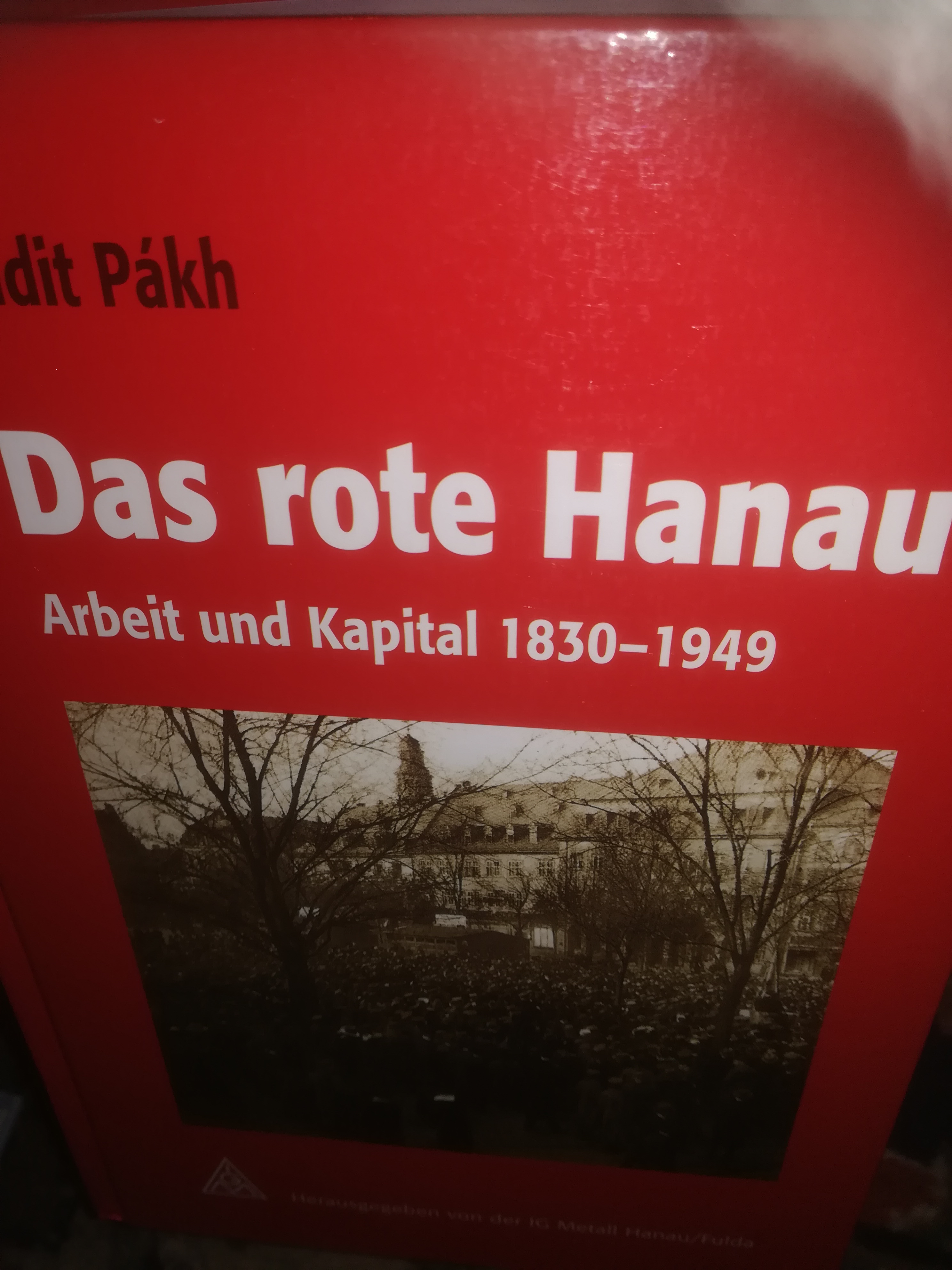 Das rote Hanau, Arbeit und Kapital 1830-1949, Darstellung und Dokumente, herausgegeben von der IG Metall Hanau, Fulda - Pakh Judit