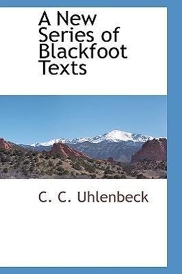 A New Series of Blackfoot Texts - Uhlenbeck, C. C.