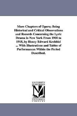 More Chapters of Opera Being Historical and Critical Observations and Records Concerning the Lyric Drama in New York from 1908 to 1918, by Henry Edwa - Krehbiel, Henry Edward