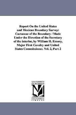 Report on the United States and Mexican Boundary Survey: Cactaceae of the Boundary / Made Under the Direction of the Secretary of the Interior, by Wil - United States Dept of the Interior|United States Dept of the Interior, Stat