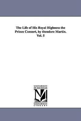 The Life of His Royal Highness the Prince Consort, by theodore Martin. Vol. 5 - Martin, Theodore Sir