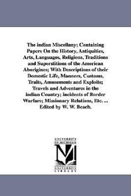 The indian Miscellany Containing Papers On the History, Antiquities, Arts, Languages, Religions, Traditions and Superstitions of the American Aborigi - Beach, William Wallace