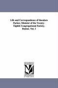 Life and Correspondence of theodore Parker, Minister of the Twenty-Eighth Congregational Society, Boston. Vol. 1 - Weiss, John