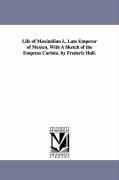 Life of Maximilian I., Late Emperor of Mexico, With A Sketch of the Empress Carlota. by Frederic Hall. - Hall, Frederic