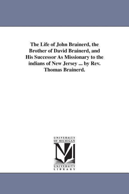 The Life of John Brainerd, the Brother of David Brainerd, and His Successor As Missionary to the indians of New Jersey . by Rev. Thomas Brainerd. - Brainerd, Thomas