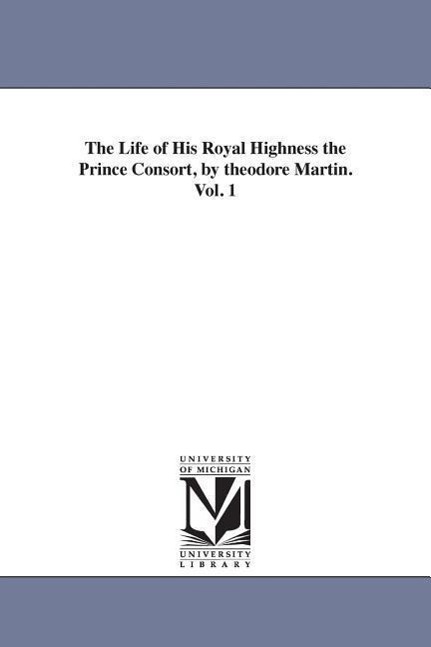 The Life of His Royal Highness the Prince Consort, by theodore Martin. Vol. 1 - Martin, Theodore Sir