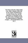 The Works of the Rev. Robert Hall, A.M., With A Memoir of His Life, by Dr. Gregory Reminiscences, by John Greene, Esq. and His Character As A Preach - Hall, Robert