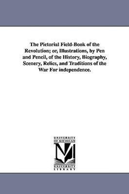 The Pictorial Field-Book of the Revolution Or, Illustrations, by Pen and Pencil, of the History, Biography, Scenery, Relics, and Traditions of the Wa - Lossing, Benson John