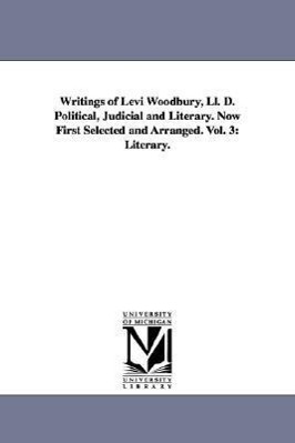 Writings of Levi Woodbury, Ll. D. Political, Judicial and Literary. Now First Selected and Arranged. Vol. 3: Literary. - Woodbury, Levi