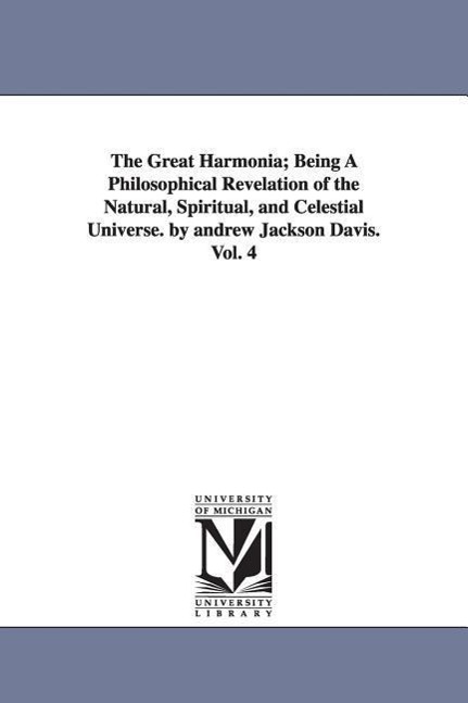 The Great Harmonia Being A Philosophical Revelation of the Natural, Spiritual, and Celestial Universe. by andrew Jackson Davis.Vol. 4 - Davis, Andrew Jackson