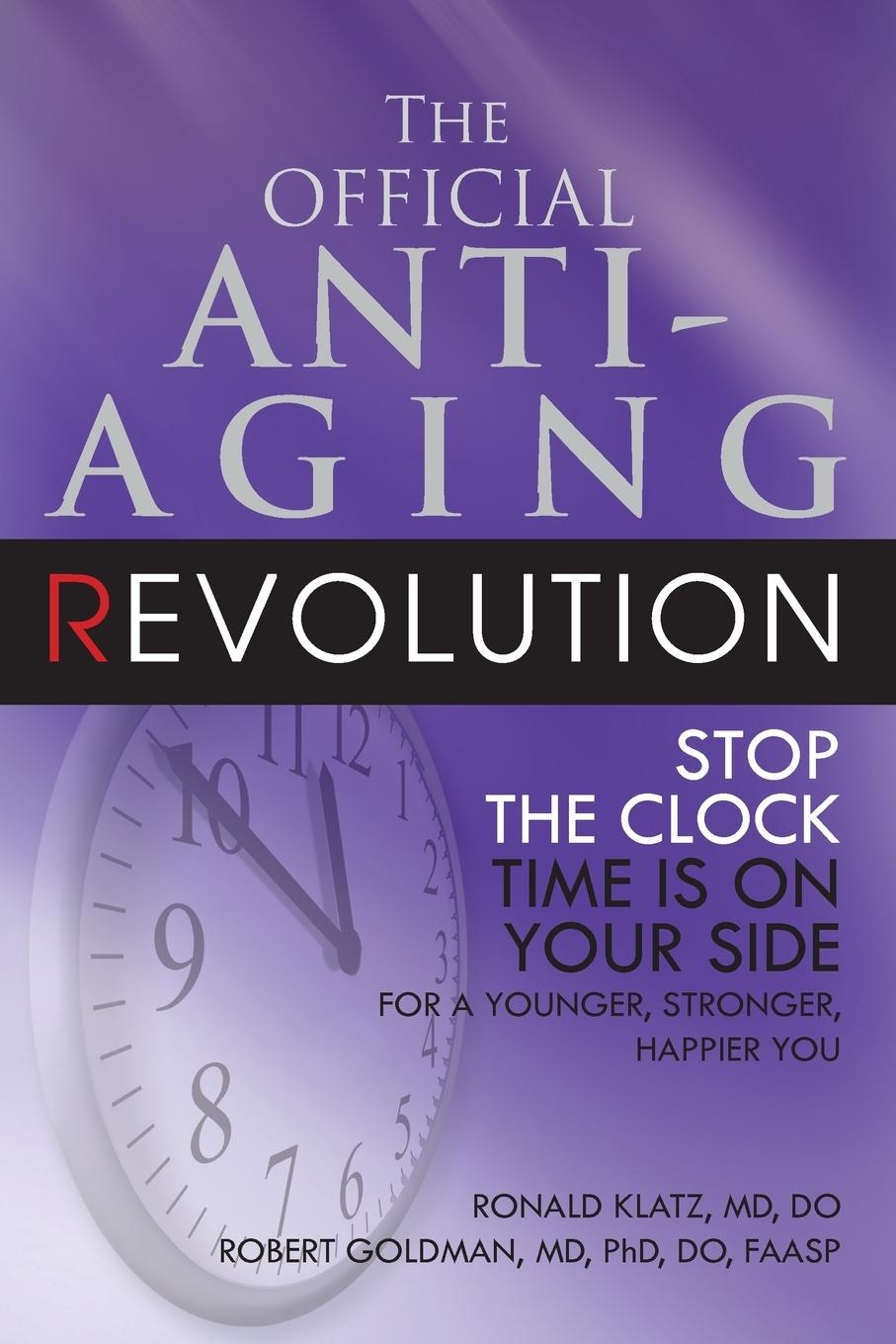 The Official Anti-Aging Revolution, Fourth Ed.: Stop the Clock: Time Is on Your Side for a Younger, Stronger, Happier You - Klatz, Ronald|Goldman, Robert