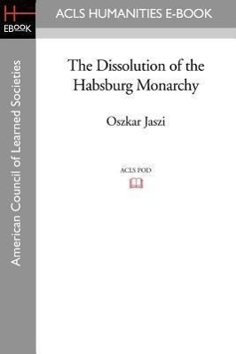 The Dissolution of the Habsburg Monarchy - Jaszi, Oszkar