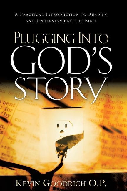 Plugging into God\\ s Story: A Practical Introduction to Reading and Understanding the Bibl - Goodrich O. P., Kevin