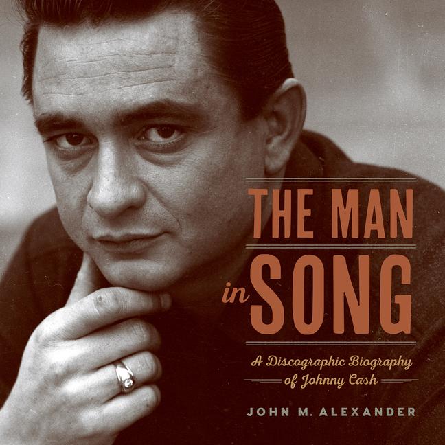 The Man in Song: A Discographic Biography of Johnny Cash - Alexander, John M.
