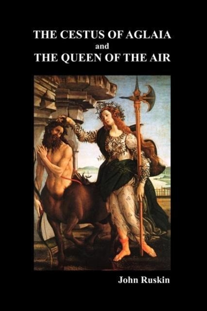 The Cestus Of Aglaia And The Queen Of The Air With Other Papers And Lectures On Art And Literature 1860-1870 (The Works of John Ruskin Vol. XIX) - Ruskin, John