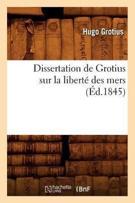 Dissertation de Grotius Sur La Liberte Des Mers (Ed.1845) - Grotius, Hugo