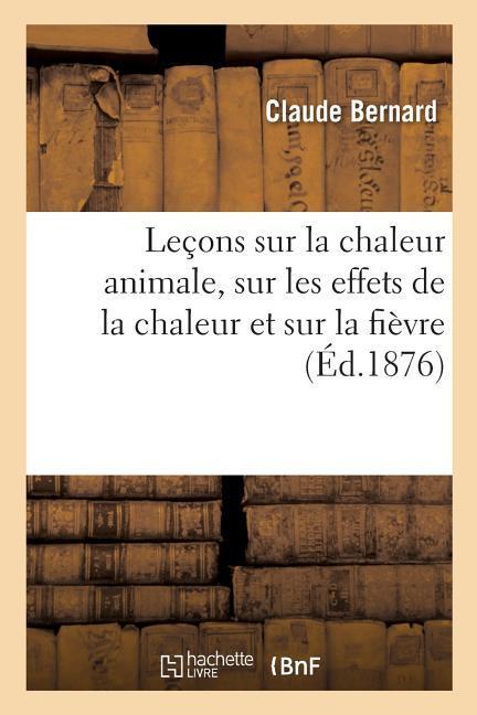 Lecons Sur La Chaleur Animale, Sur Les Effets de la Chaleur Et Sur La Fievre - Bernard, Claude