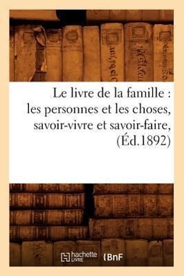 Le Livre de la Famille: Les Personnes Et Les Choses, Savoir-Vivre Et Savoir-Faire, (Ed.1892) - Sans Auteur