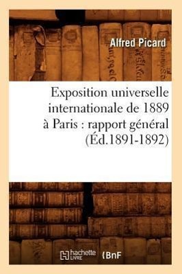 Exposition Universelle Internationale de 1889 A Paris: Rapport General (Ed.1891-1892) - Picard, Alfred