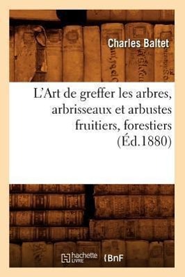 L\\ Art de Greffer Les Arbres, Arbrisseaux Et Arbustes Fruitiers, Forestiers (Ed.1880 - Baltet, Charles
