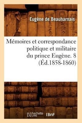 Memoires Et Correspondance Politique Et Militaire Du Prince Eugene. 8 (Ed.1858-1860) - De Beauharnais, Eugène