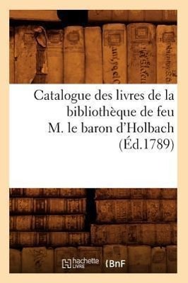 Catalogue Des Livres de la Bibliotheque de Feu M. Le Baron d\\ Holbach (Ed.1789 - Sans Auteur