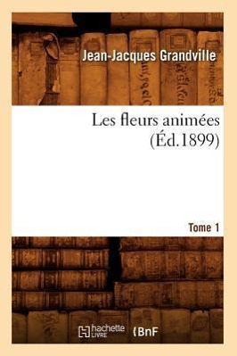 Les Fleurs Animees. Tome 1 (Ed.1899) - Grandville, Jean-Jacques